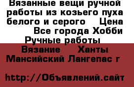 Вязанные вещи ручной работы из козьего пуха белого и серого. › Цена ­ 200 - Все города Хобби. Ручные работы » Вязание   . Ханты-Мансийский,Лангепас г.